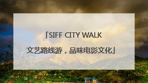 SIFF CITY WALK 文艺路线游，品味电影文化