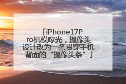 iPhone17Pro机模曝光，摄像头设计改为一条贯穿手机背面的“摄像头条”
