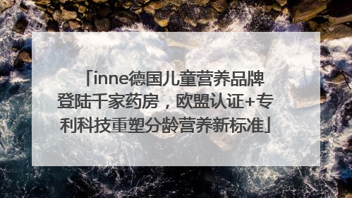 inne德国儿童营养品牌登陆千家药房，欧盟认证+专利科技重塑分龄营养新标准
